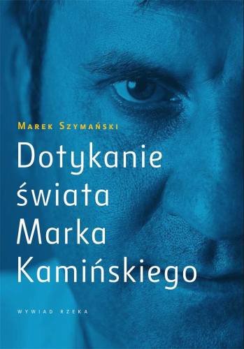 Dotykanie świata Marka Kamińskiego. Wywiad rzeka