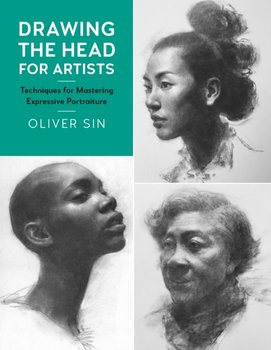 Drawing the Head for Artists. Techniques for Mastering Expressive Portraiture - Oliver Sin