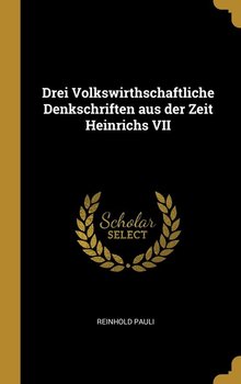 Drei Volkswirthschaftliche Denkschriften aus der Zeit Heinrichs VII - Pauli Reinhold