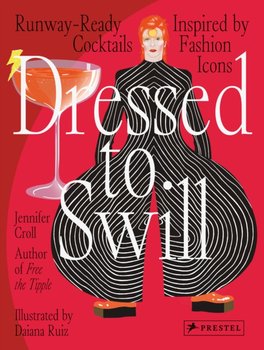 Dressed to Swill. Runway-Ready Cocktails Inspired by Fashion Icons - Croll Jennifer