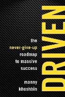 Driven: The Never-Give-Up Roadmap to Massive Success - Khoshbin Manny