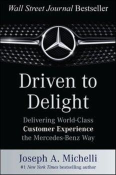 Driven to Delight. Delivering World-Class Customer Experience the Mercedes-Benz Way - Michelli Joseph
