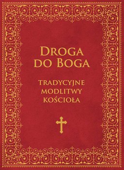 Droga do Boga. Tradycyjne modlitwy kościoła - Opracowanie zbiorowe