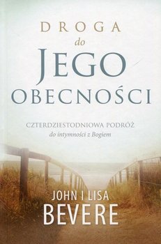 Droga do jego obecności. Czterdziestoletnia podróż do intymności z Bogiem - Bevere John, Bevere Lisa