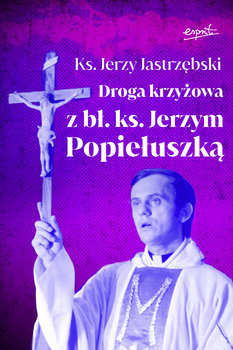 Droga krzyżowa z bł. ks. Jerzym Popiełuszką - Jastrzębski Jerzy