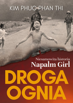 Droga ognia. Niesamowita historia Napalm Girl - Kim Phuc Phan Thi, Napalm Girl