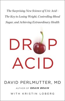 Drop Acid: The Surprising New Science of Uric Acid - Perlmutter David