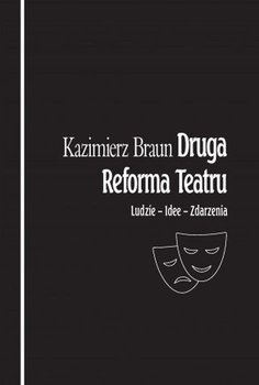 Druga reforma teatru. Ludzie - Idee - Zdarzenia - Braun Kazimierz