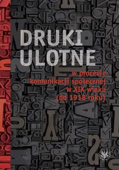 Druki ulotne w procesie komunikacji społecznej w XIX wieku (do 1918 roku) - Karpińska-Krakowiak Małgorzata