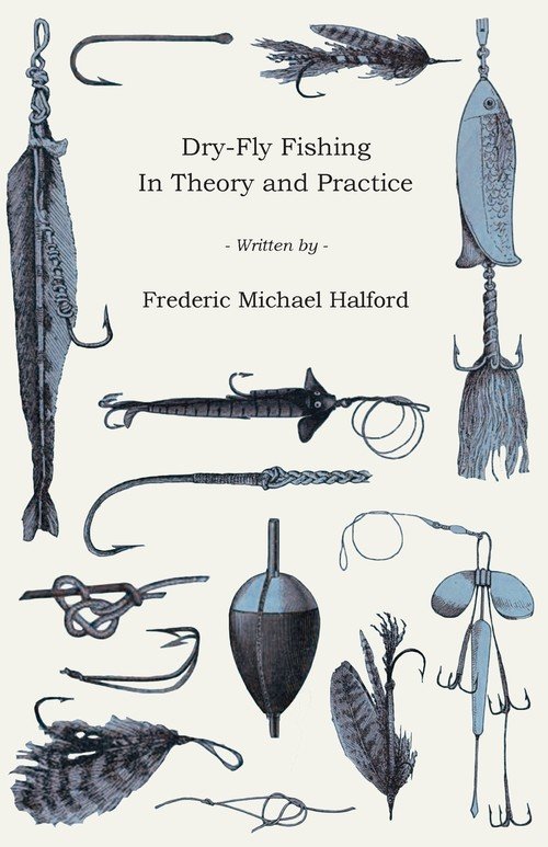 DryFly Fishing In Theory and Practice Halford Frederic Michael