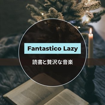 読書と贅沢な音楽 - Fantastico Lazy