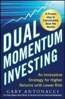 Dual Momentum Investing: An Innovative Strategy for Higher Returns with Lower Risk Antonacci Gary