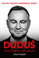 Duduś. Prezydent we mgle. Kulisy Pałacu Andrzeja Dudy Jacek Gądek