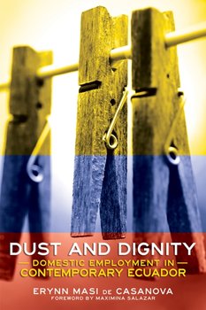Dust and Dignity: Domestic Employment in Contemporary Ecuador - Erynn Masi de Casanova