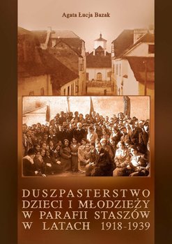 Duszpasterstwo dzieci i młodzieży w parafii Staszów w latach 1918-1939 - Bazak Agata Łucja