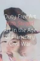 Duty Free Art: Art in the Age of Planetary Civil War Steyerl Hito