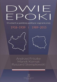 Dwie epoki. O celach w polskiej polityce zagranicznej, 1919-1939 i 1989-2015  - Friszke Andrzej, Kornat Marek, Stemplowski Ryszard