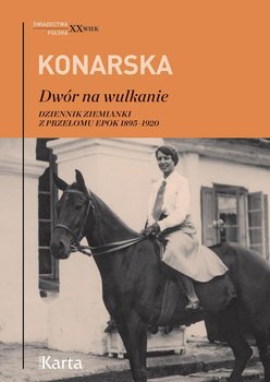 Dwór na wulkanie. Dziennik ziemianki z przełomu epok 1895–1920 - Konarska Janina