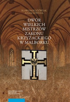Dwór wielkich mistrzów zakonu krzyżackiego w Malborku - Jóźwiak Sławomir, Szweda Adam