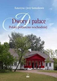 Dwory i pałace Polski północno-wschodniej - Samusik Katarzyna, Samusik Jerzy