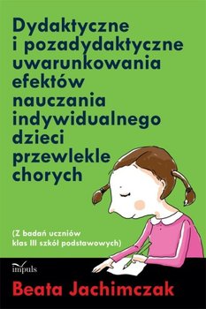 Dydaktyczne i pozadydaktyczne uwarunkowania efektów nauczania indywidualnego dzieci przewlekle chorych - Jachimczak Beata