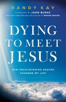 Dying to Meet Jesus: How Encountering Heaven Changed My Life Randy Kay