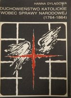 Dylągowa Hanna - Duchowieństwo katolickie wobec sprawy narodowej (1764-1864) Dylągowa Hanna