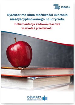 Dyrektor ma kilka możliwości ukarania niezdyscyplinowanego nauczyciela. Dokumentacja kadrowo-płacowa w szkole i przedszkolu - Kowalski Michał