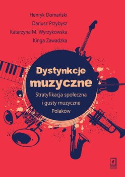 Dystynkcje muzyczne. Stratyfikacja społeczna i gusty muzyczne Polaków - Domański Henryk, Przybysz Dariusz, Wyrzykowska Katarzyna M., Zawadzka Kinga