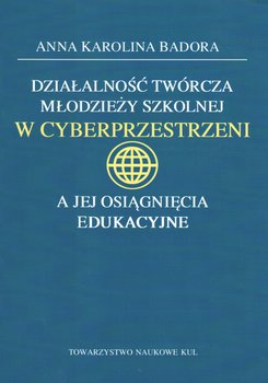 Działalność twórcza młodzieży szkolnej w cyberprzestrzeni a jej osiągnięcia edukacyjne - Badora Anna K.