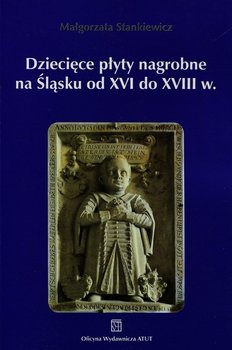 Dziecięce płyty nagrobne na Śląsku od XVI do XVIII w. - Stankiewicz Małgorzata