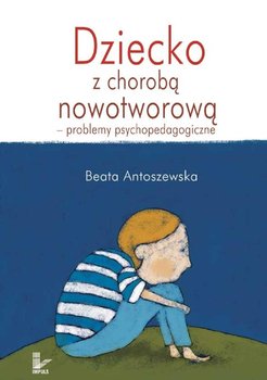 Dziecko z chorobą nowotworową - problemy psychopedagogiczne - Antoszewska Beata