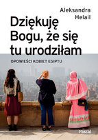 Dziękuję Bogu, że się tu urodziłam. Opowieści kobiet Egiptu Aleksandra Helail