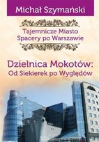 Dzielnica Mokotów. Od Siekierek po Wyględów. Tajemnicze miasto. Spacery po Warszawie. Tom 10 Szymański Michał