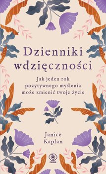 Dzienniki wdzięczności. Jak jeden rok pozytywnego myślenia może zmienić twoje życie - Kaplan Janice