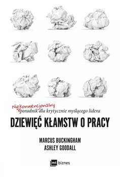 Dziewięć kłamstw o pracy. Niekonwencjonalny poradnik dla krytycznie myślącego lidera - Buckingham Marcus, Goodall Ashley