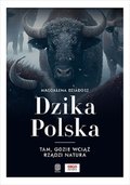Dzika Polska. Tam, gdzie wciąż rządzi natura - Magdalena Dziadosz