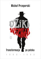 Dziki Wschód. Transformacja po polsku 1986-1993 Przeperski Michał