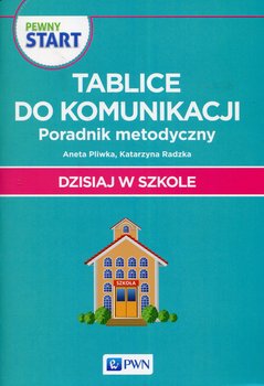 Dzisiaj w szkole. Pewny start. Tablice do komunikacji. Poradnik metodyczny - Pliwka Aneta, Radzka Katarzyna