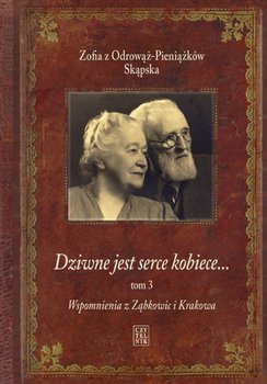 Dziwne jest serce kobiece… Wspomnienia z Ząbkowic i Krakowa. Tom 3 - Odrowąż-Pieniążków Skąpska Zofia