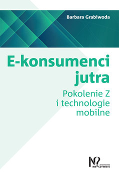 E-konsumenci jutra. Pokolenie Z i technologie mobilne - Grabiwoda Barbara