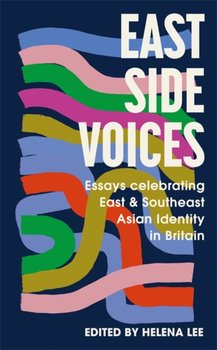 East Side Voices: Essays celebrating East and Southeast Asian identity in Britain - Opracowanie zbiorowe