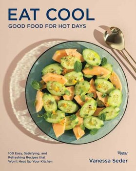 Eat Cool: Good Food for Hot Days: 100 Easy, Satisfying, and Refreshing Recipes that Wont Heat Up You - Vanessa Seder