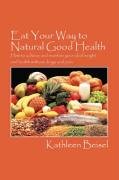 Eat Your Way to Natural Good Health: How to Achieve and Maintain Your Ideal Weight and Health Without Drugs and Pain - Beisel Kathleen