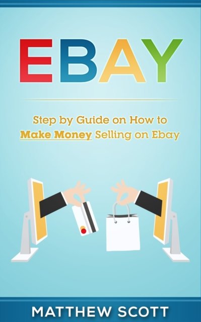 Ebay. Step by Step Guide on How to Make Money Selling on eBay - Matthew ...