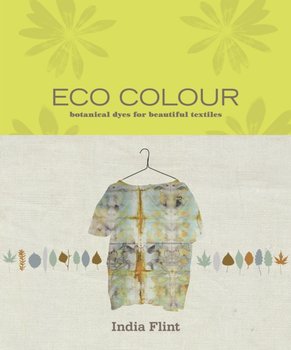 Eco Colour: Botanical dyes for beautiful textiles - India Flint