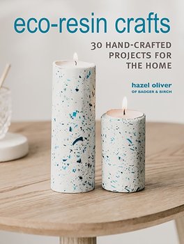 Eco-Resin Crafts: 30 Hand-Crafted Projects for the Home - Hazel Oliver