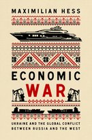 Economic War: Ukraine and the Global Conflict between Russia and the West Maximilian Hess