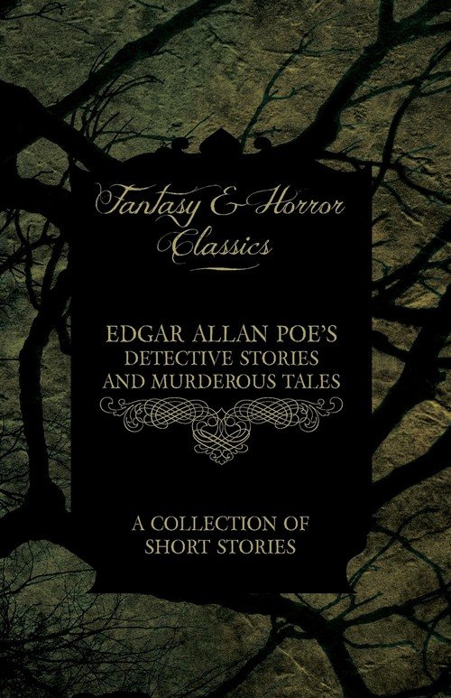 Edgar Allan Poe's Detective Stories and Murderous Tales A Collection