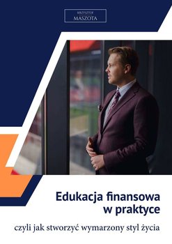 Edukacja finansowa w praktyce, czyli jak stworzyć wymarzony styl życia - Maszota Krzysztof